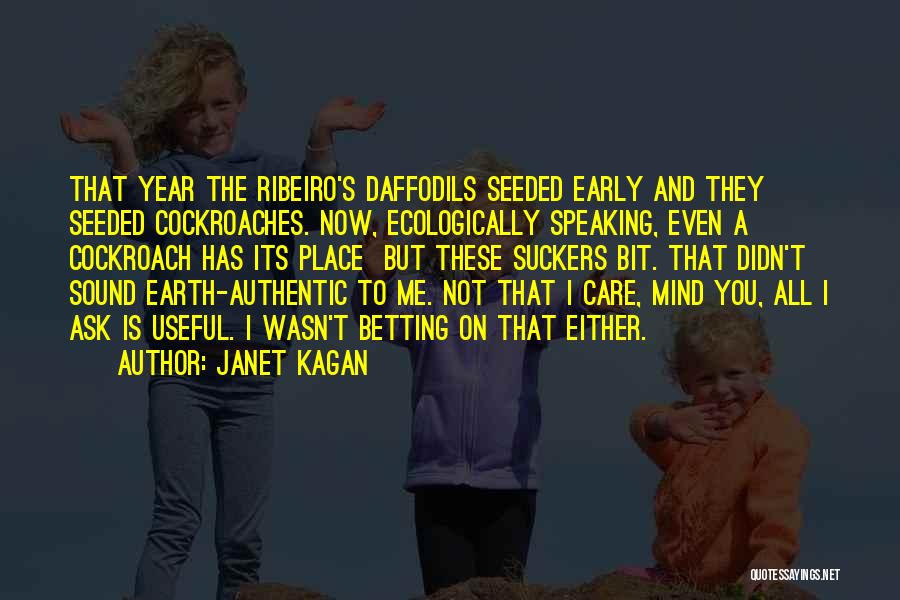 Janet Kagan Quotes: That Year The Ribeiro's Daffodils Seeded Early And They Seeded Cockroaches. Now, Ecologically Speaking, Even A Cockroach Has Its Place