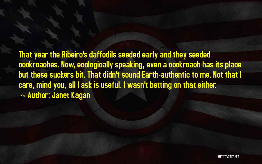 Janet Kagan Quotes: That Year The Ribeiro's Daffodils Seeded Early And They Seeded Cockroaches. Now, Ecologically Speaking, Even A Cockroach Has Its Place