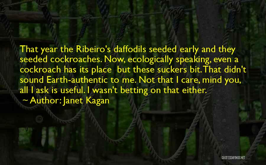 Janet Kagan Quotes: That Year The Ribeiro's Daffodils Seeded Early And They Seeded Cockroaches. Now, Ecologically Speaking, Even A Cockroach Has Its Place