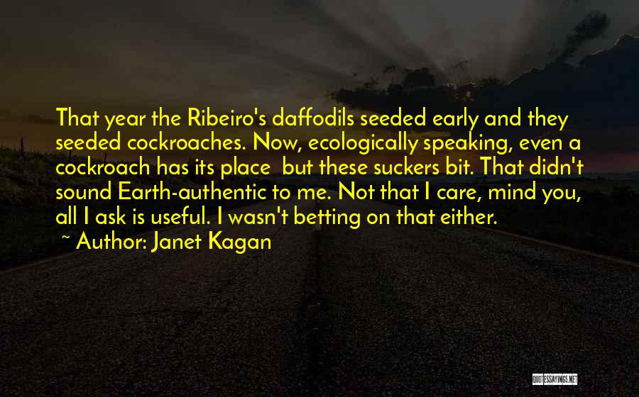 Janet Kagan Quotes: That Year The Ribeiro's Daffodils Seeded Early And They Seeded Cockroaches. Now, Ecologically Speaking, Even A Cockroach Has Its Place