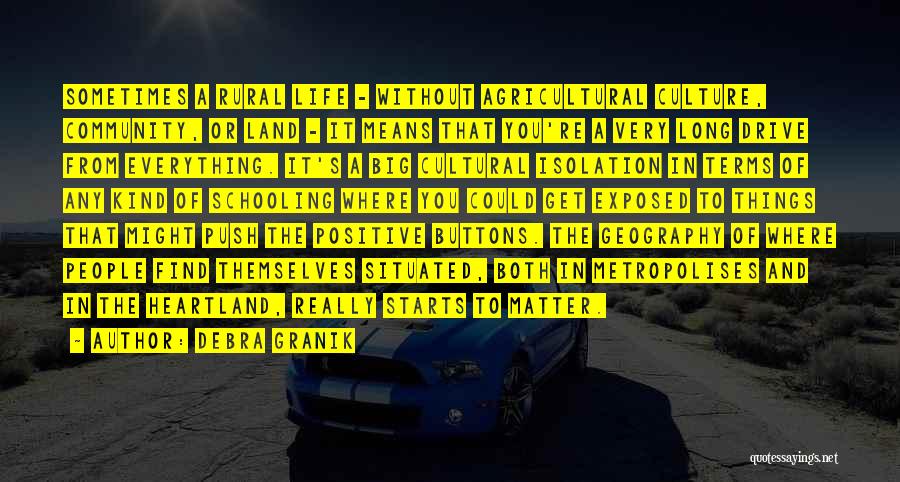 Debra Granik Quotes: Sometimes A Rural Life - Without Agricultural Culture, Community, Or Land - It Means That You're A Very Long Drive