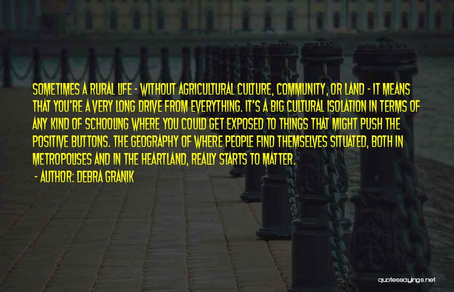 Debra Granik Quotes: Sometimes A Rural Life - Without Agricultural Culture, Community, Or Land - It Means That You're A Very Long Drive