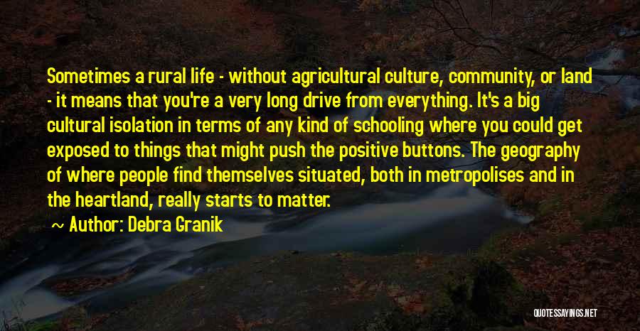 Debra Granik Quotes: Sometimes A Rural Life - Without Agricultural Culture, Community, Or Land - It Means That You're A Very Long Drive