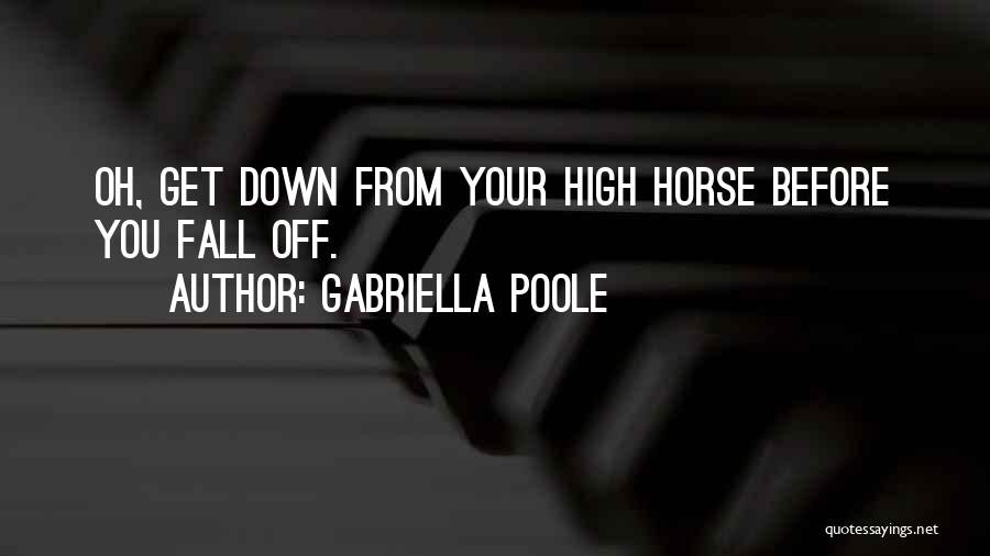 Gabriella Poole Quotes: Oh, Get Down From Your High Horse Before You Fall Off.