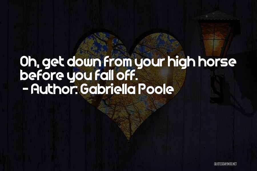 Gabriella Poole Quotes: Oh, Get Down From Your High Horse Before You Fall Off.