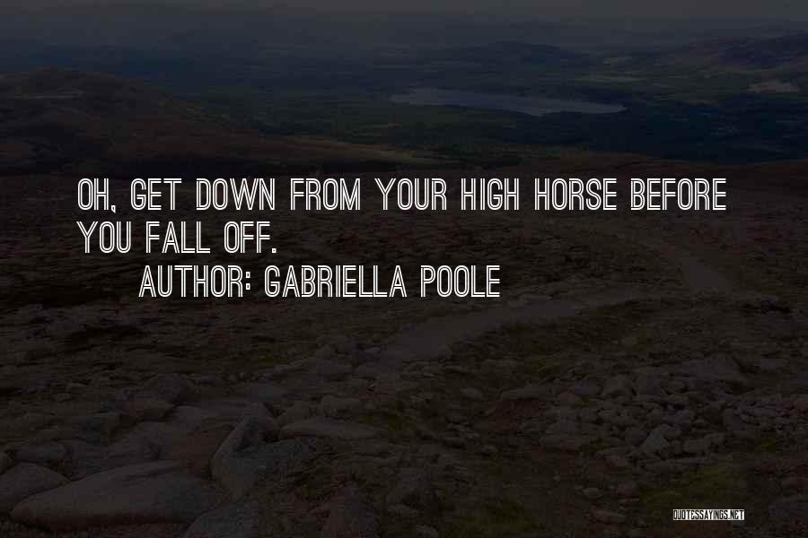 Gabriella Poole Quotes: Oh, Get Down From Your High Horse Before You Fall Off.