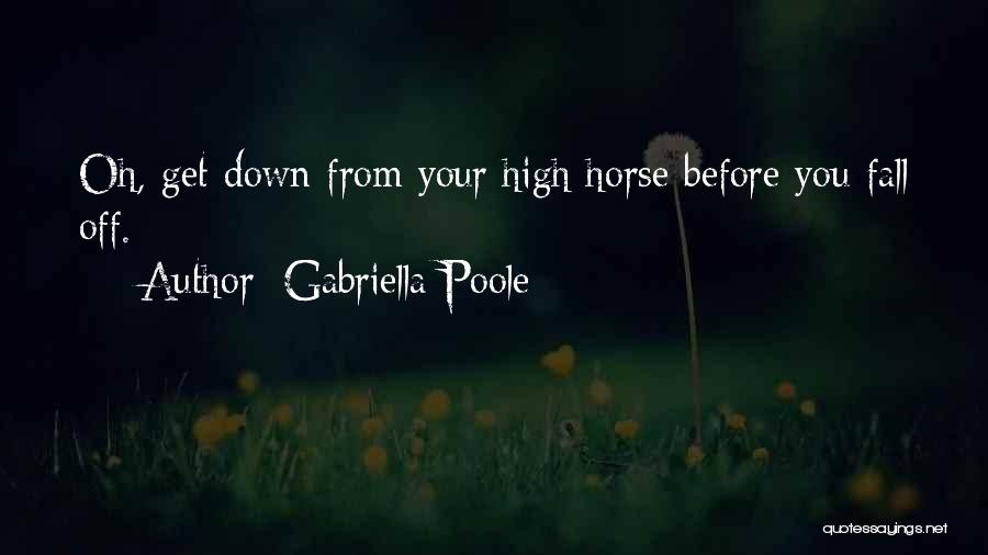 Gabriella Poole Quotes: Oh, Get Down From Your High Horse Before You Fall Off.