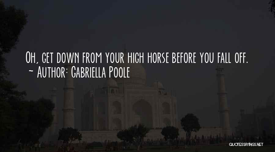 Gabriella Poole Quotes: Oh, Get Down From Your High Horse Before You Fall Off.