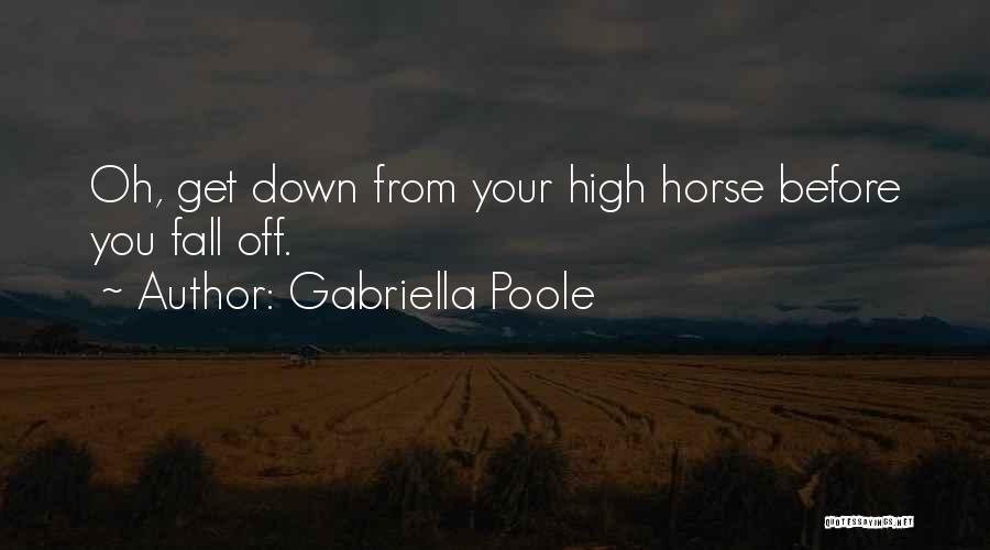 Gabriella Poole Quotes: Oh, Get Down From Your High Horse Before You Fall Off.