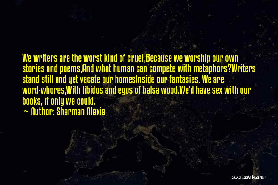 Sherman Alexie Quotes: We Writers Are The Worst Kind Of Cruel,because We Worship Our Own Stories And Poems,and What Human Can Compete With