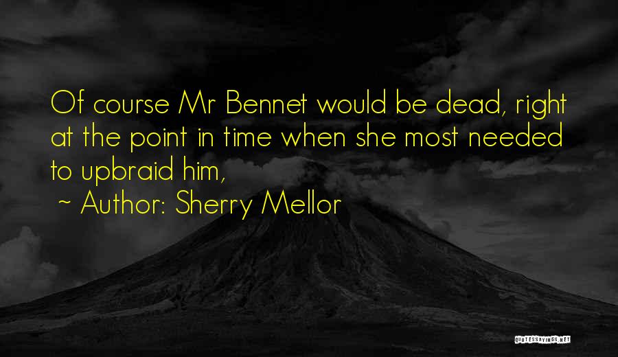 Sherry Mellor Quotes: Of Course Mr Bennet Would Be Dead, Right At The Point In Time When She Most Needed To Upbraid Him,