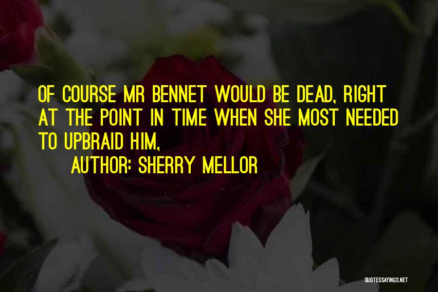 Sherry Mellor Quotes: Of Course Mr Bennet Would Be Dead, Right At The Point In Time When She Most Needed To Upbraid Him,