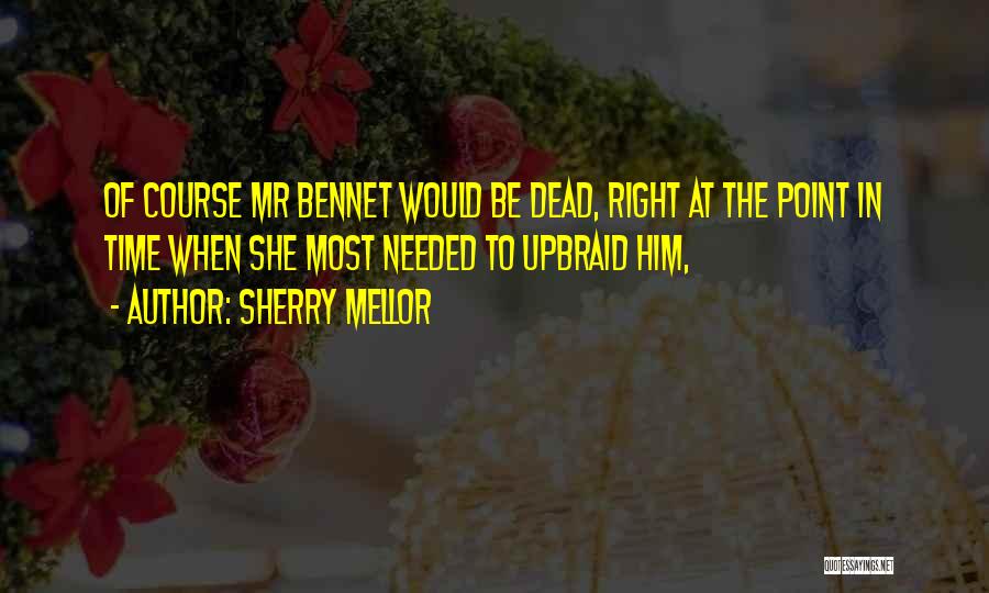 Sherry Mellor Quotes: Of Course Mr Bennet Would Be Dead, Right At The Point In Time When She Most Needed To Upbraid Him,