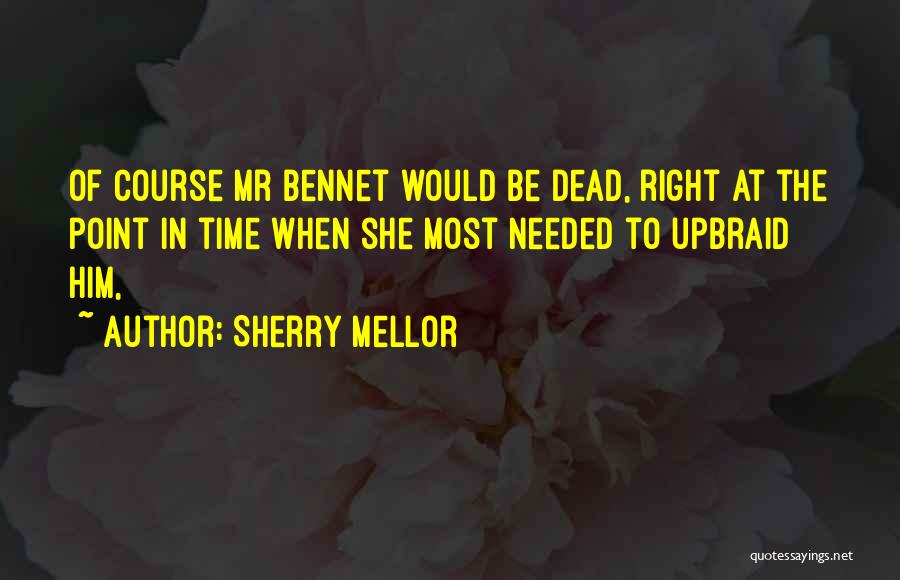 Sherry Mellor Quotes: Of Course Mr Bennet Would Be Dead, Right At The Point In Time When She Most Needed To Upbraid Him,