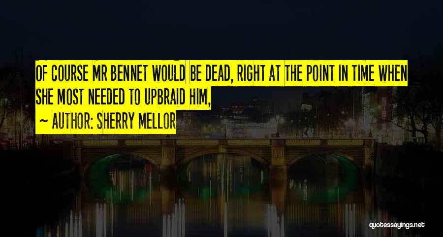 Sherry Mellor Quotes: Of Course Mr Bennet Would Be Dead, Right At The Point In Time When She Most Needed To Upbraid Him,