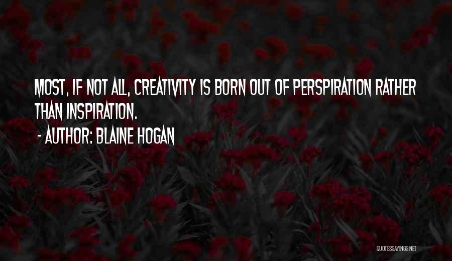 Blaine Hogan Quotes: Most, If Not All, Creativity Is Born Out Of Perspiration Rather Than Inspiration.