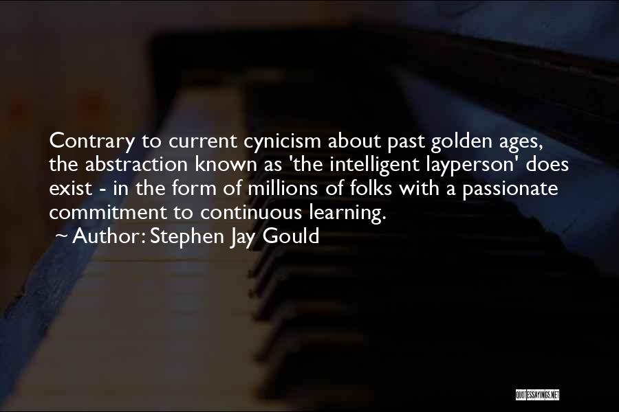 Stephen Jay Gould Quotes: Contrary To Current Cynicism About Past Golden Ages, The Abstraction Known As 'the Intelligent Layperson' Does Exist - In The