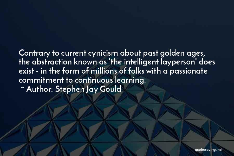 Stephen Jay Gould Quotes: Contrary To Current Cynicism About Past Golden Ages, The Abstraction Known As 'the Intelligent Layperson' Does Exist - In The