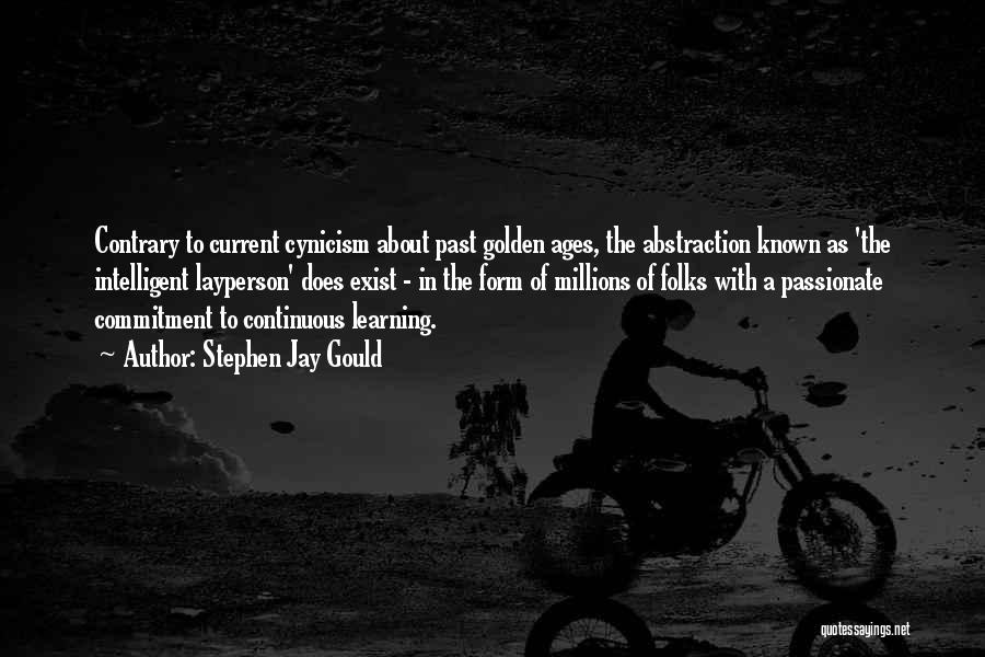 Stephen Jay Gould Quotes: Contrary To Current Cynicism About Past Golden Ages, The Abstraction Known As 'the Intelligent Layperson' Does Exist - In The