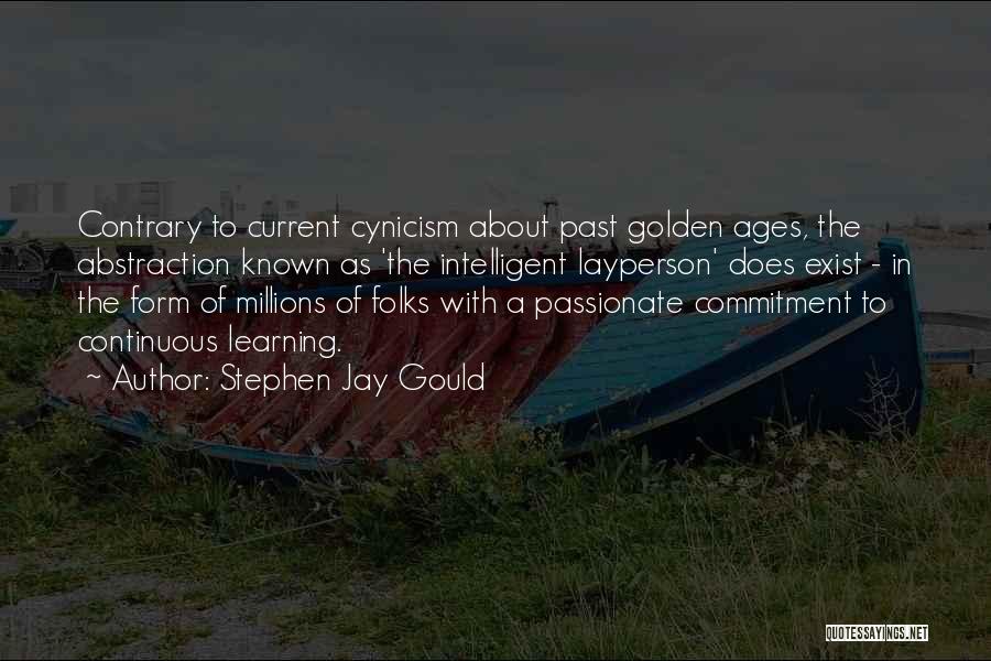 Stephen Jay Gould Quotes: Contrary To Current Cynicism About Past Golden Ages, The Abstraction Known As 'the Intelligent Layperson' Does Exist - In The