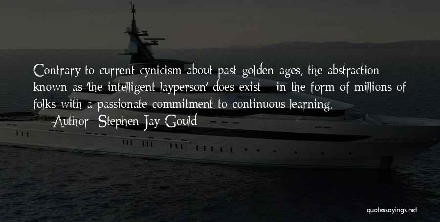 Stephen Jay Gould Quotes: Contrary To Current Cynicism About Past Golden Ages, The Abstraction Known As 'the Intelligent Layperson' Does Exist - In The
