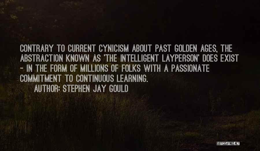 Stephen Jay Gould Quotes: Contrary To Current Cynicism About Past Golden Ages, The Abstraction Known As 'the Intelligent Layperson' Does Exist - In The