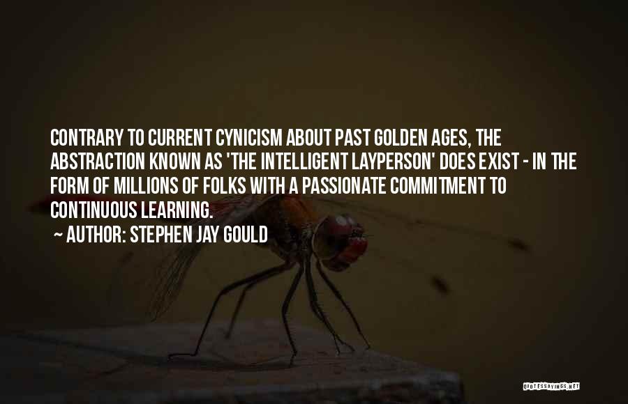 Stephen Jay Gould Quotes: Contrary To Current Cynicism About Past Golden Ages, The Abstraction Known As 'the Intelligent Layperson' Does Exist - In The