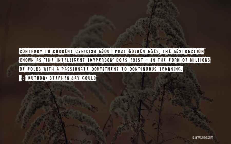 Stephen Jay Gould Quotes: Contrary To Current Cynicism About Past Golden Ages, The Abstraction Known As 'the Intelligent Layperson' Does Exist - In The