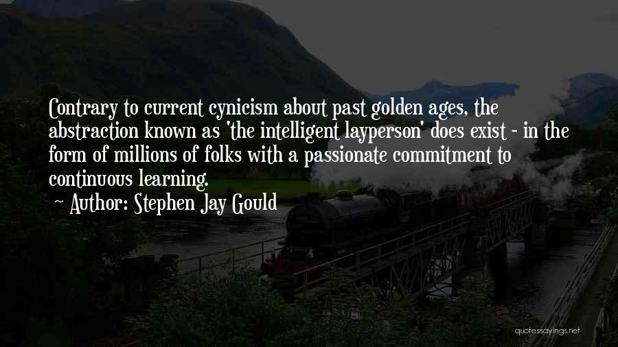 Stephen Jay Gould Quotes: Contrary To Current Cynicism About Past Golden Ages, The Abstraction Known As 'the Intelligent Layperson' Does Exist - In The