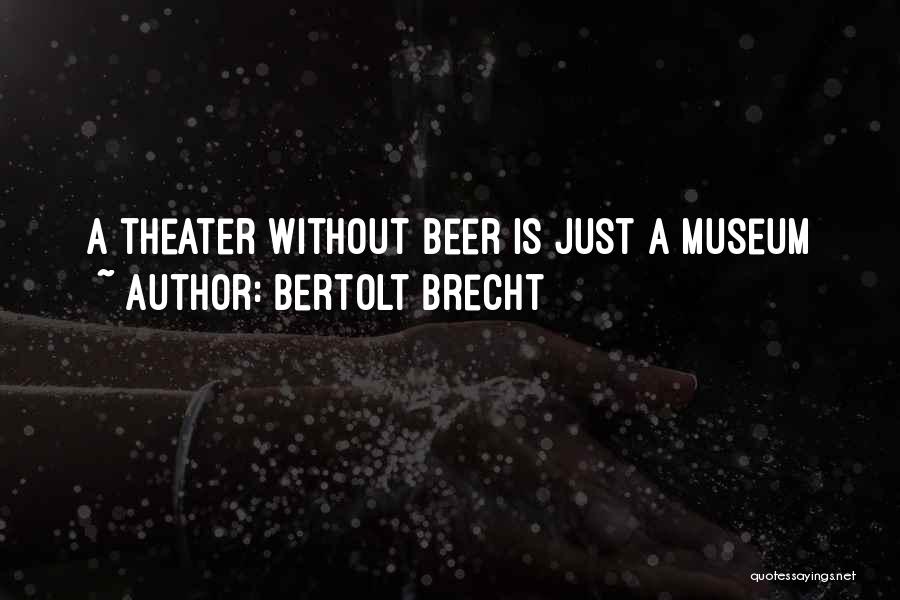 Bertolt Brecht Quotes: A Theater Without Beer Is Just A Museum