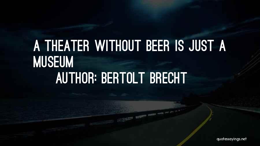 Bertolt Brecht Quotes: A Theater Without Beer Is Just A Museum