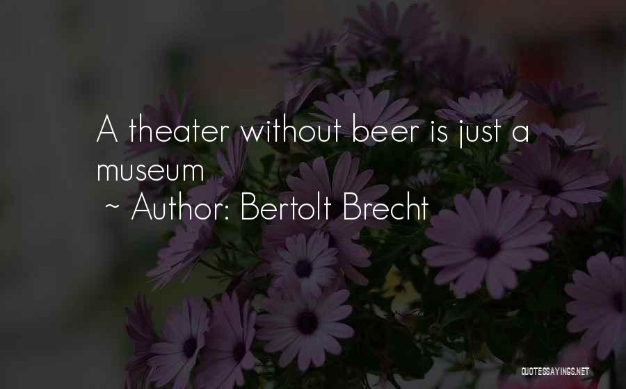 Bertolt Brecht Quotes: A Theater Without Beer Is Just A Museum