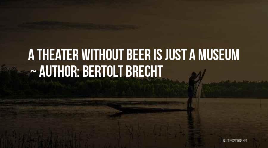 Bertolt Brecht Quotes: A Theater Without Beer Is Just A Museum