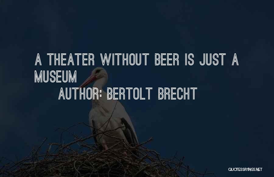 Bertolt Brecht Quotes: A Theater Without Beer Is Just A Museum