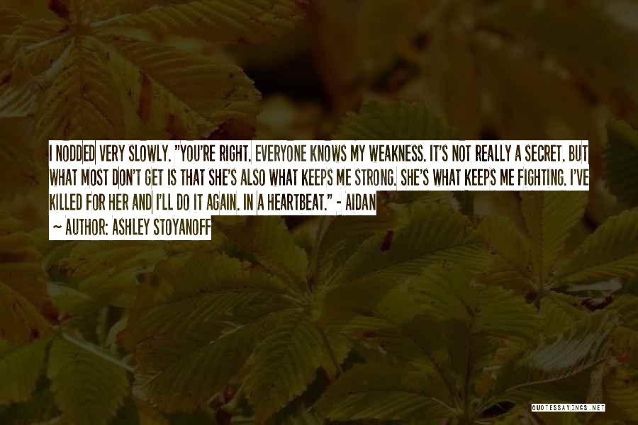 Ashley Stoyanoff Quotes: I Nodded Very Slowly. You're Right. Everyone Knows My Weakness. It's Not Really A Secret. But What Most Don't Get