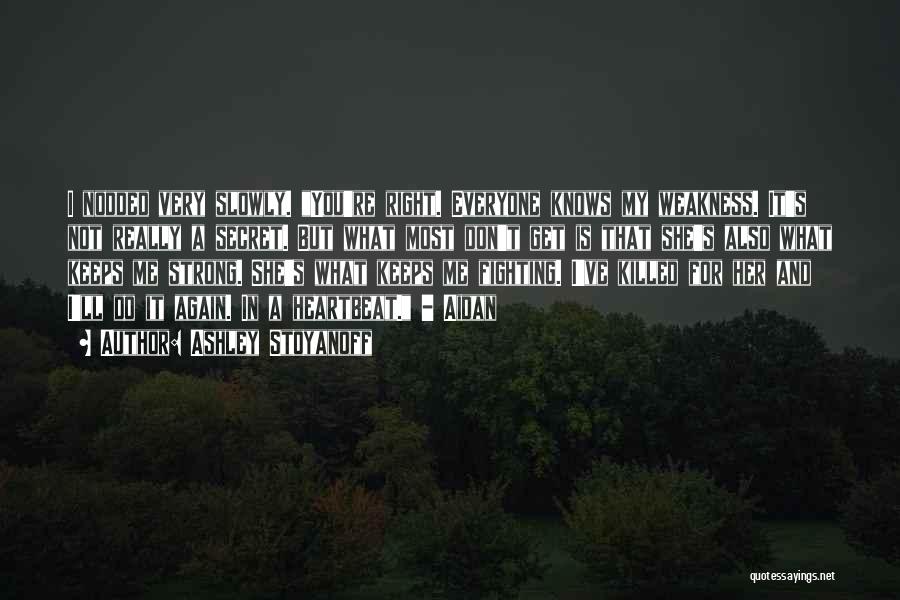 Ashley Stoyanoff Quotes: I Nodded Very Slowly. You're Right. Everyone Knows My Weakness. It's Not Really A Secret. But What Most Don't Get