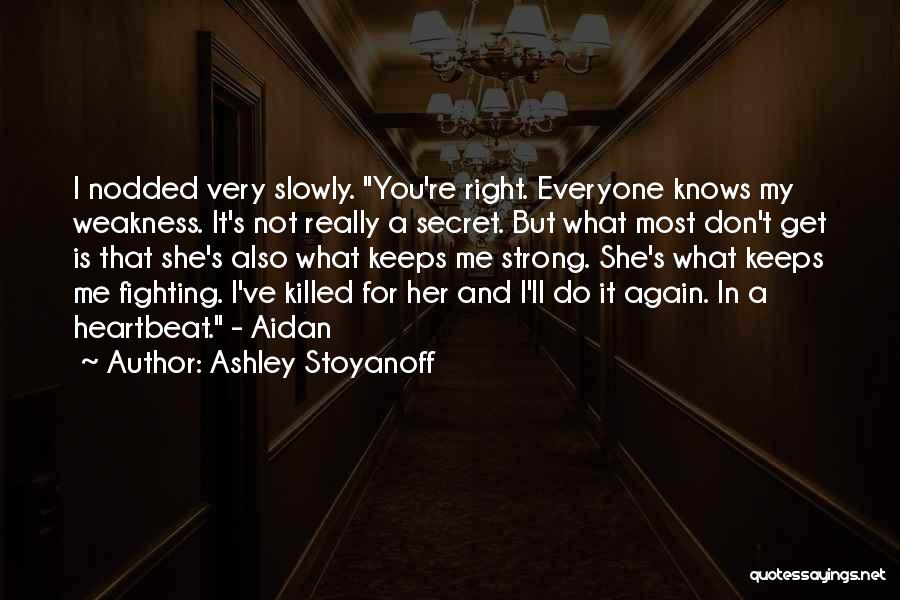 Ashley Stoyanoff Quotes: I Nodded Very Slowly. You're Right. Everyone Knows My Weakness. It's Not Really A Secret. But What Most Don't Get