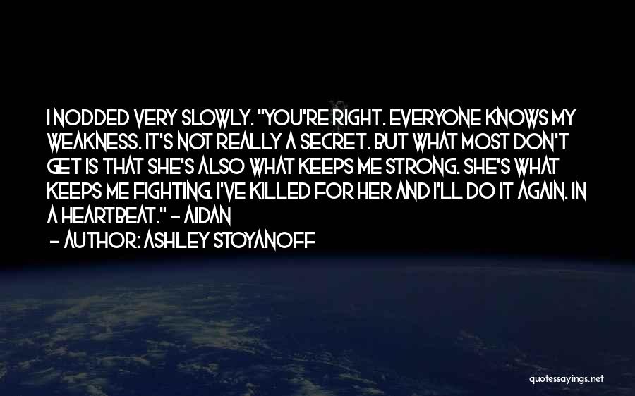 Ashley Stoyanoff Quotes: I Nodded Very Slowly. You're Right. Everyone Knows My Weakness. It's Not Really A Secret. But What Most Don't Get