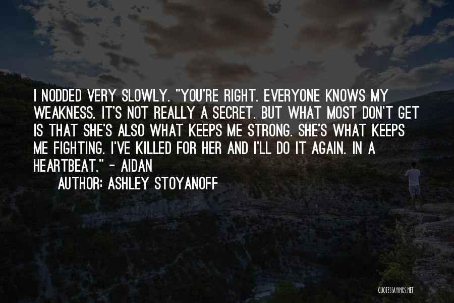 Ashley Stoyanoff Quotes: I Nodded Very Slowly. You're Right. Everyone Knows My Weakness. It's Not Really A Secret. But What Most Don't Get
