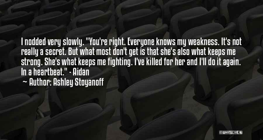 Ashley Stoyanoff Quotes: I Nodded Very Slowly. You're Right. Everyone Knows My Weakness. It's Not Really A Secret. But What Most Don't Get