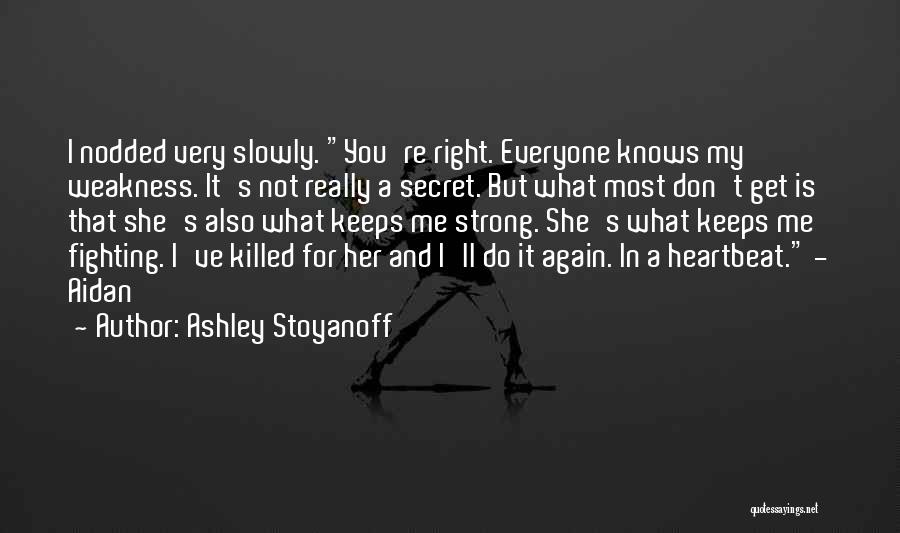 Ashley Stoyanoff Quotes: I Nodded Very Slowly. You're Right. Everyone Knows My Weakness. It's Not Really A Secret. But What Most Don't Get