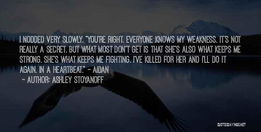 Ashley Stoyanoff Quotes: I Nodded Very Slowly. You're Right. Everyone Knows My Weakness. It's Not Really A Secret. But What Most Don't Get