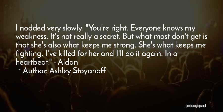 Ashley Stoyanoff Quotes: I Nodded Very Slowly. You're Right. Everyone Knows My Weakness. It's Not Really A Secret. But What Most Don't Get