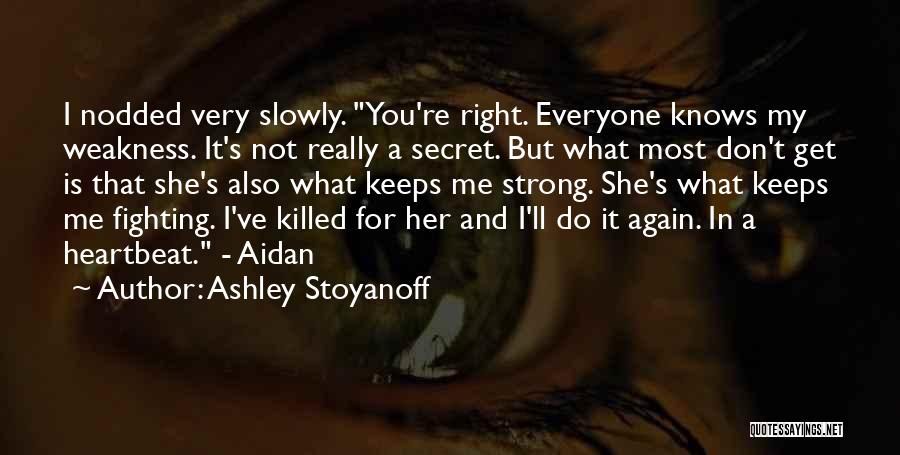 Ashley Stoyanoff Quotes: I Nodded Very Slowly. You're Right. Everyone Knows My Weakness. It's Not Really A Secret. But What Most Don't Get