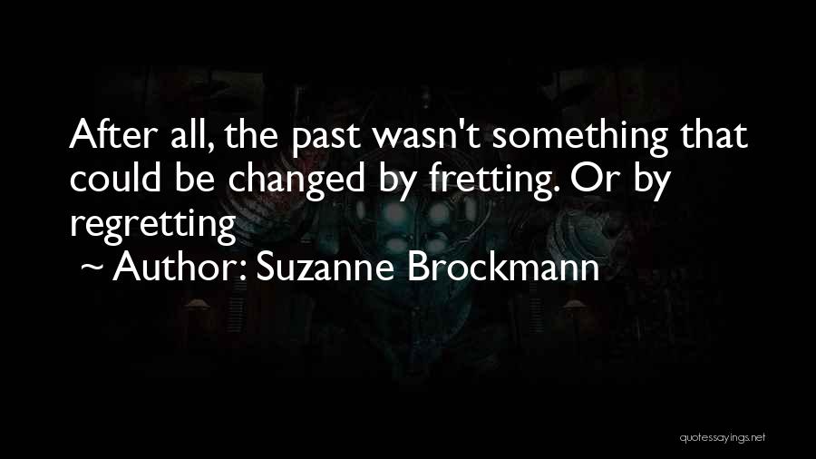 Suzanne Brockmann Quotes: After All, The Past Wasn't Something That Could Be Changed By Fretting. Or By Regretting