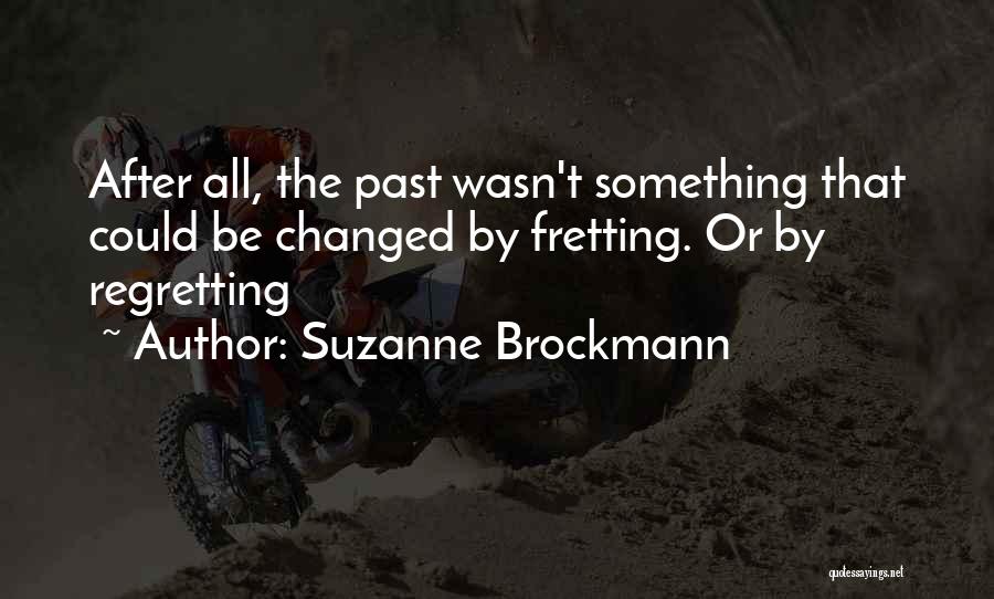 Suzanne Brockmann Quotes: After All, The Past Wasn't Something That Could Be Changed By Fretting. Or By Regretting