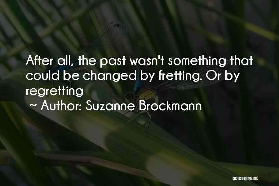 Suzanne Brockmann Quotes: After All, The Past Wasn't Something That Could Be Changed By Fretting. Or By Regretting