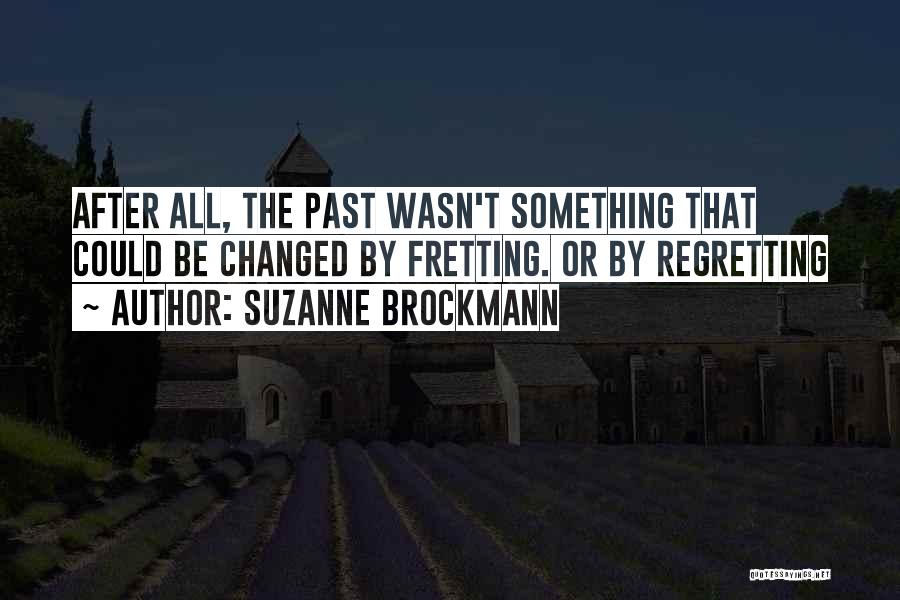 Suzanne Brockmann Quotes: After All, The Past Wasn't Something That Could Be Changed By Fretting. Or By Regretting