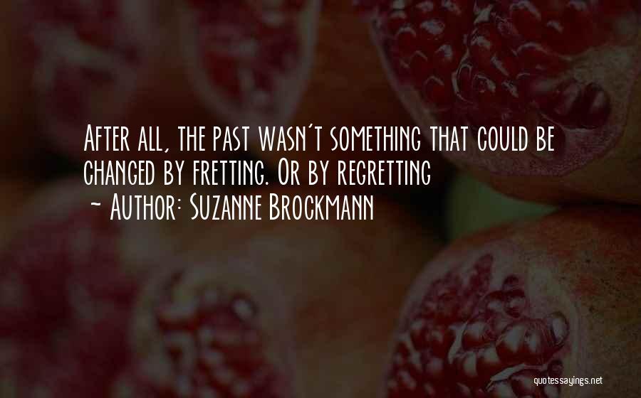 Suzanne Brockmann Quotes: After All, The Past Wasn't Something That Could Be Changed By Fretting. Or By Regretting