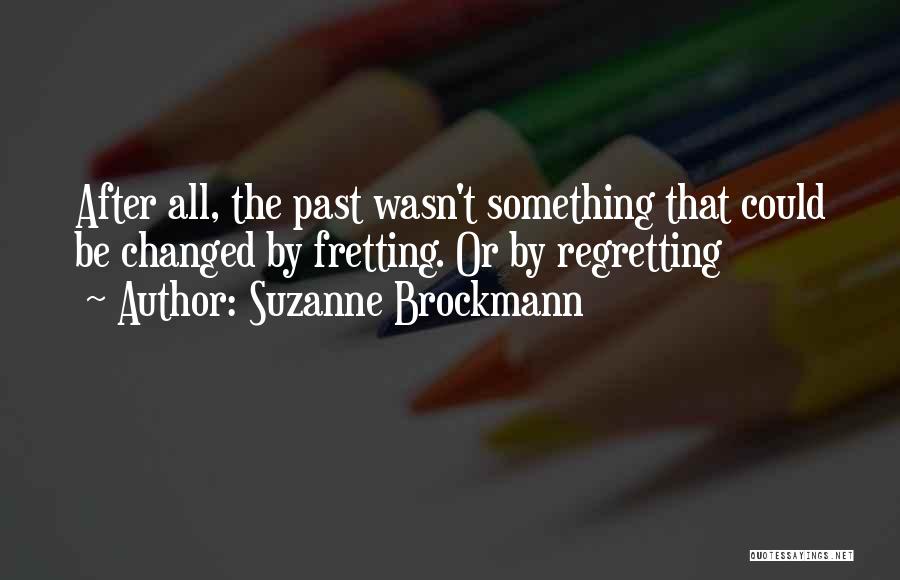 Suzanne Brockmann Quotes: After All, The Past Wasn't Something That Could Be Changed By Fretting. Or By Regretting